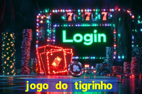 jogo do tigrinho que ganha dinheiro no cadastro